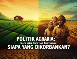Politik Agraria: Siapa yang Diuntungkan, Siapa yang Dikorbankan?