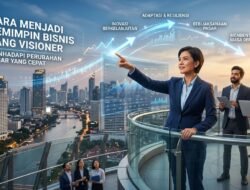 Cara Menjadi Pemimpin Bisnis Yang Visioner Dalam Menghadapi Perubahan Pasar Yang Cepat