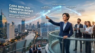 Cara Menjadi Pemimpin Bisnis Yang Visioner Dalam Menghadapi Perubahan Pasar Yang Cepat